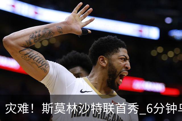 灾难！斯莫林沙特联首秀 6分钟乌龙+被直红罚下